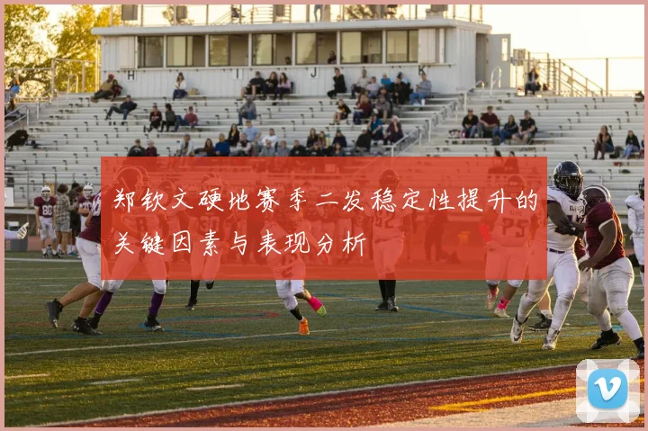 郑钦文硬地赛季二发稳定性提升的关键因素与表现分析