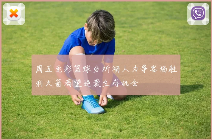 周五竞彩篮球分析湖人力争客场胜利火箭渴望逆袭生存机会