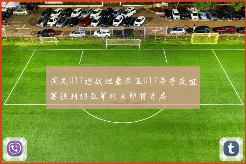 国足U17迎战坦桑尼亚U17争夺友谊赛胜利的亚军对决即将开启