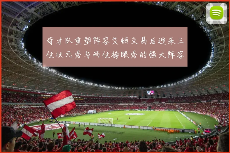 奇才队重塑阵容艾顿交易后迎来三位状元秀与两位榜眼秀的强大阵容