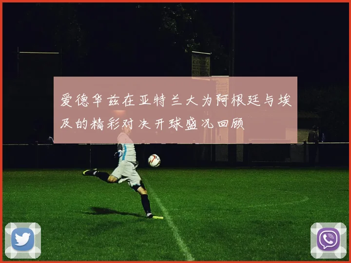 爱德华兹在亚特兰大为阿根廷与埃及的精彩对决开球盛况回顾