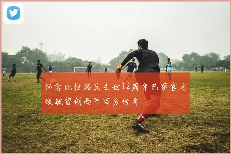 怀念比拉诺瓦去世12周年巴萨官方致敬曾创西甲百分传奇