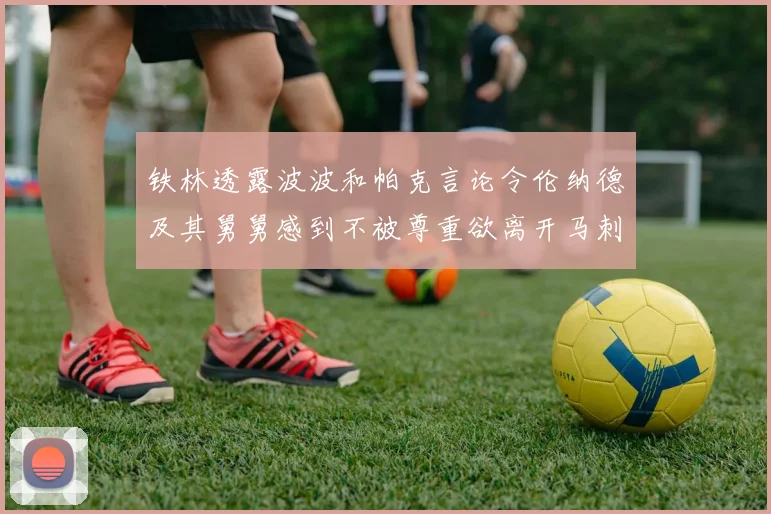 铁林透露波波和帕克言论令伦纳德及其舅舅感到不被尊重欲离开马刺