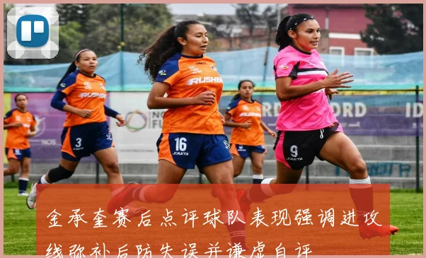金承奎赛后点评球队表现强调进攻线弥补后防失误并谦虚自评