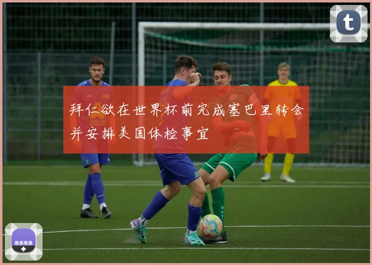 拜仁欲在世界杯前完成塞巴里转会并安排美国体检事宜
