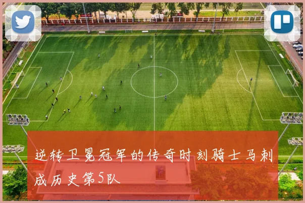 逆转卫冕冠军的传奇时刻骑士马刺成历史第5队