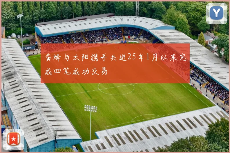 黄蜂与太阳携手共进25年1月以来完成四笔成功交易