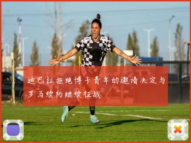 迪巴拉拒绝博卡青年的邀请决定与罗马续约继续征战