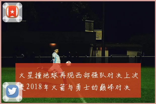 火星撞地球再现西部强队对决上次是2018年火箭与勇士的巅峰对决