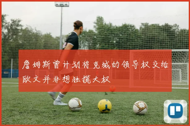詹姆斯曾计划将克城的领导权交给欧文并非想独揽大权