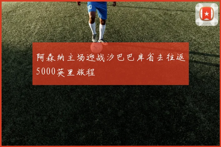阿森纳主场迎战沙巴巴库省去往返5000英里旅程