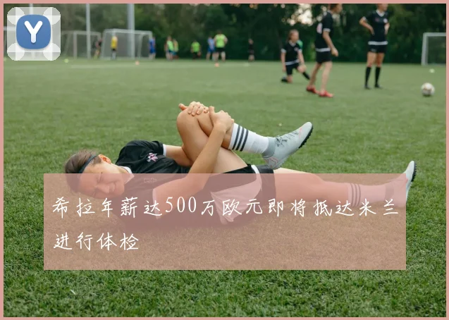 希拉年薪达500万欧元即将抵达米兰进行体检