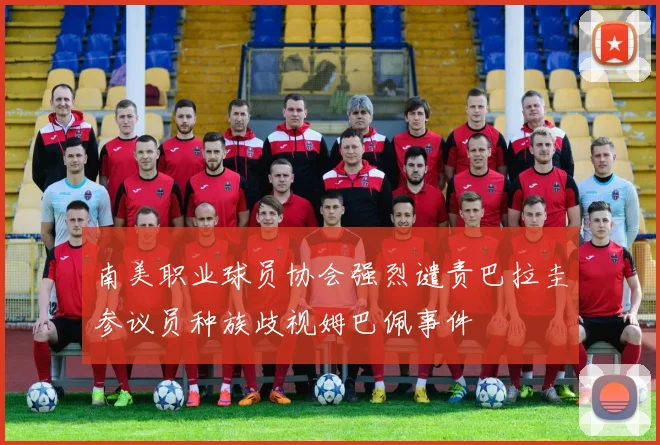南美职业球员协会强烈谴责巴拉圭参议员种族歧视姆巴佩事件