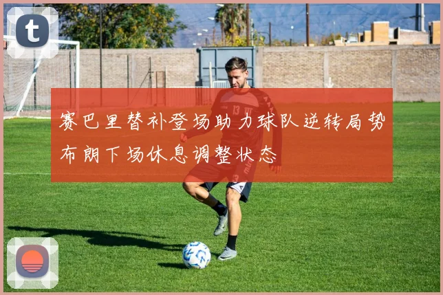 赛巴里替补登场助力球队逆转局势布朗下场休息调整状态
