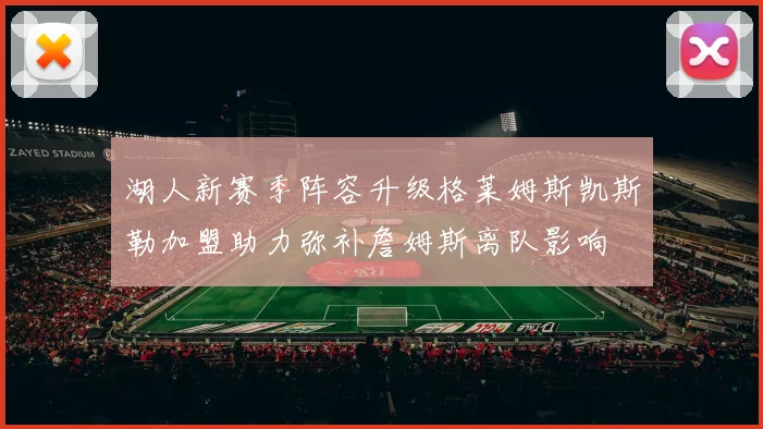湖人新赛季阵容升级格莱姆斯凯斯勒加盟助力弥补詹姆斯离队影响