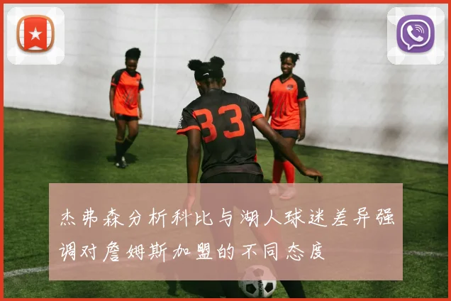 杰弗森分析科比与湖人球迷差异强调对詹姆斯加盟的不同态度