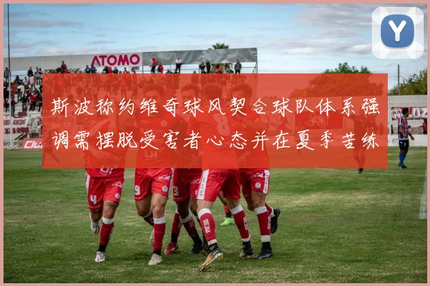斯波称约维奇球风契合球队体系强调需摆脱受害者心态并在夏季苦练